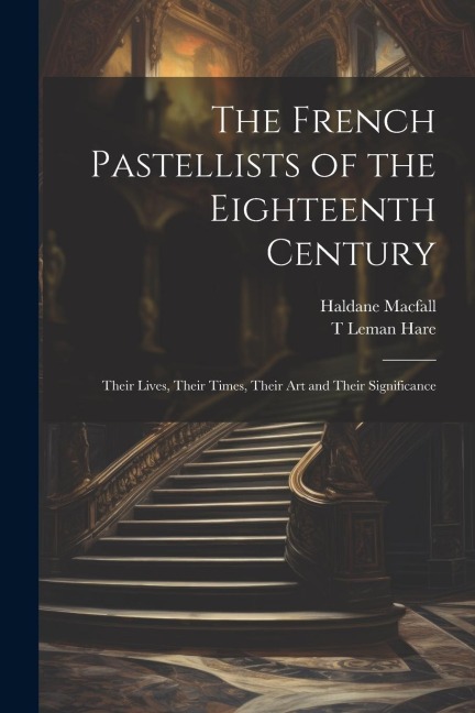 The French Pastellists of the Eighteenth Century: Their Lives, Their Times, Their art and Their Significance