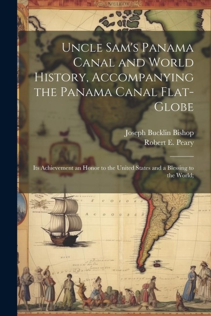 Uncle Sams Panama Canal and World History, Accompanying the Panama Canal Flat-globe; its Achievement an Honor to the United States and a Blessing to