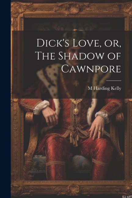 Dicks Love, or, The Shadow of Cawnpore