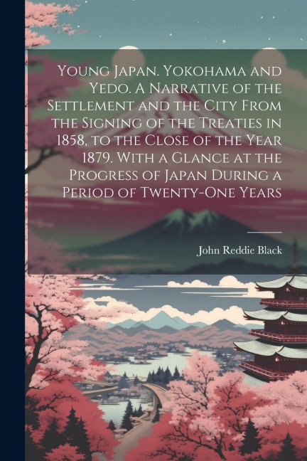 Young Japan. Yokohama and Yedo. A Narrative of the Settlement and the City From the Signing of the Treaties in 1858, to the Close of the Year 1879. Wi