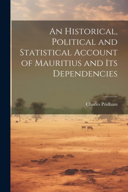 An Historical, Political and Statistical Account of Mauritius and its Dependencies