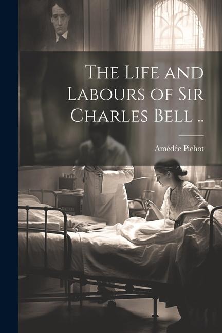The Life and Labours of Sir Charles Bell ..