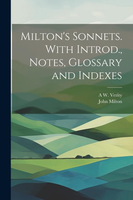 Miltons Sonnets. With Introd., Notes, Glossary and Indexes