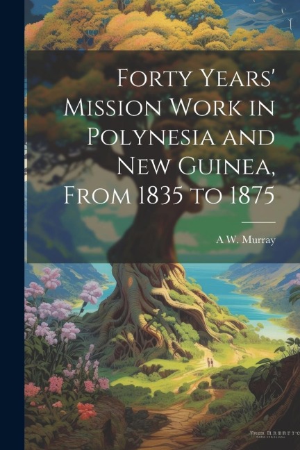 Forty Years Mission Work in Polynesia and New Guinea, From 1835 to 1875
