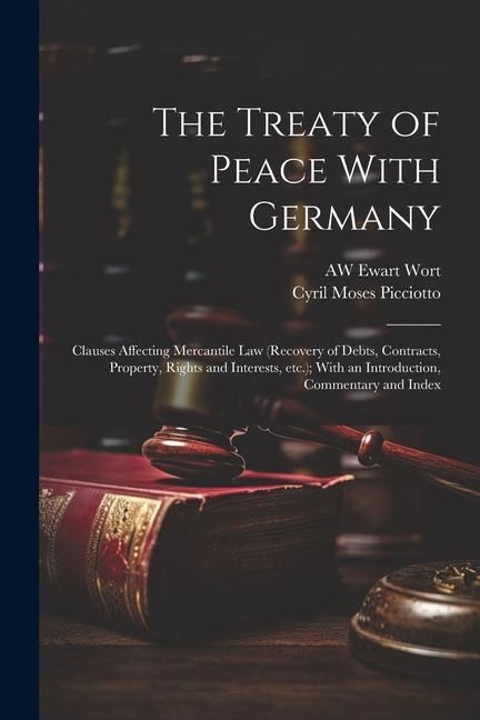 The Treaty of Peace With Germany: Clauses Affecting Mercantile law (recovery of Debts, Contracts, Property, Rights and Interests, etc.); With an Intro