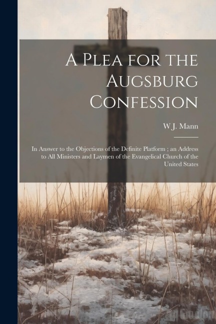 A Plea for the Augsburg Confession: In Answer to the Objections of the Definite Platform; an Address to all Ministers and Laymen of the Evangelical Ch