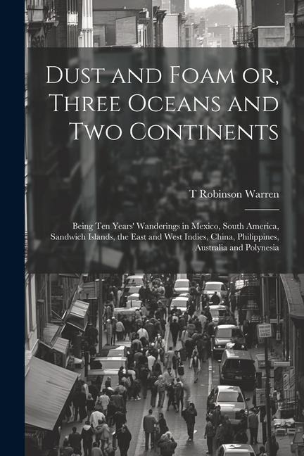 Dust and Foam or, Three Oceans and two Continents; Being ten Years' Wanderings in Mexico, South America, Sandwich Islands, the East and West Indies, C