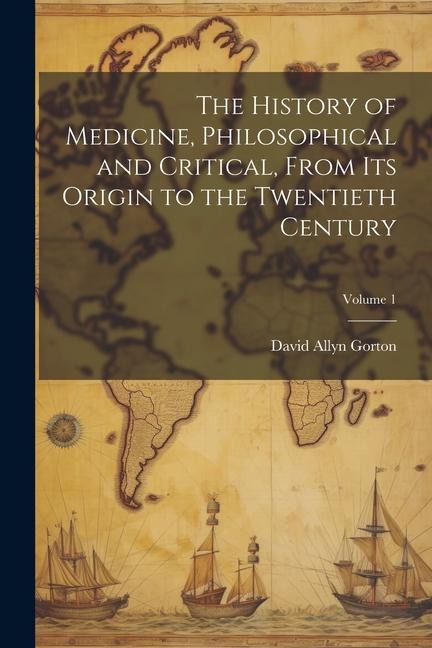The History of Medicine, Philosophical and Critical, From its Origin to the Twentieth Century; Volume 1