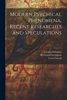 Modern Psychical Phenomena, Recent Researches and Speculations