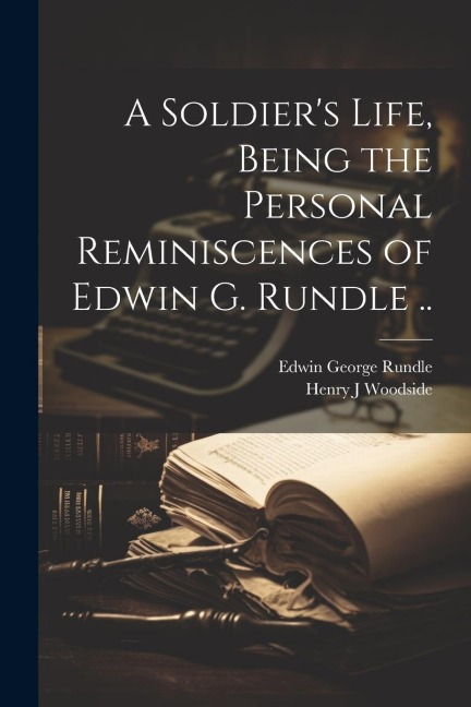 A Soldiers Life, Being the Personal Reminiscences of Edwin G. Rundle ..