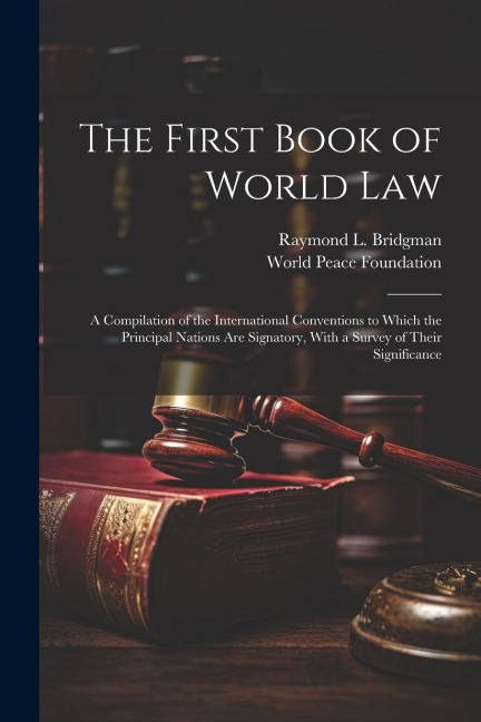 The First Book of World law; a Compilation of the International Conventions to Which the Principal Nations are Signatory, With a Survey of Their Signi
