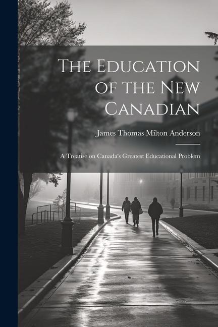 The Education of the new Canadian: A Treatise on Canadas Greatest Educational Problem
