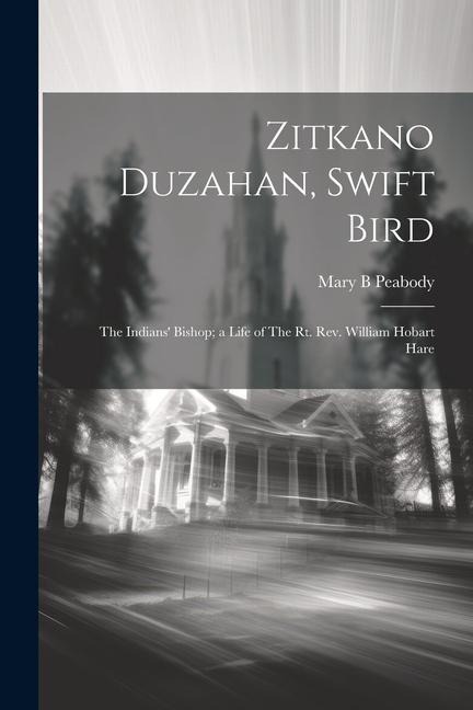 Zitkano Duzahan, Swift Bird: The Indians Bishop; a Life of The Rt. Rev. William Hobart Hare