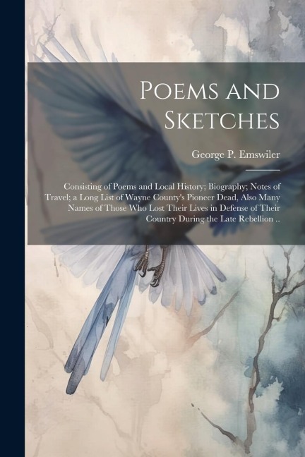 Poems and Sketches: Consisting of Poems and Local History; Biography; Notes of Travel; a Long List of Wayne Countys Pioneer Dead, Also Ma