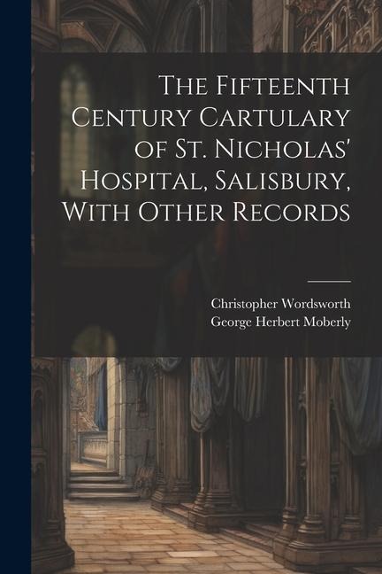 The Fifteenth Century Cartulary of St. Nicholas Hospital, Salisbury, With Other Records