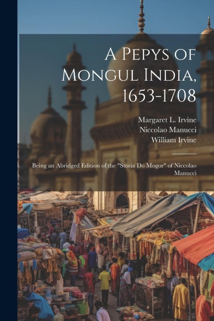 A Pepys of Mongul India, 1653-1708: Being an Abridged Edition of the Storia do Mogor of Niccolao Manucci