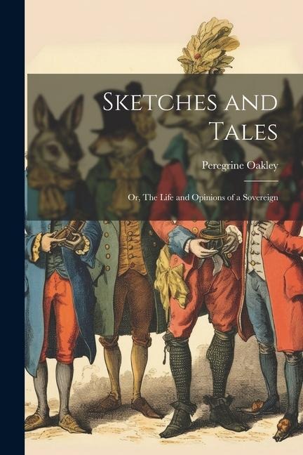 Sketches and Tales; or, The Life and Opinions of a Sovereign