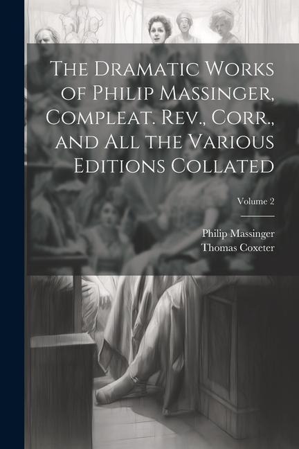 The Dramatic Works of Philip Massinger, Compleat. Rev., Corr., and all the Various Editions Collated; Volume 2
