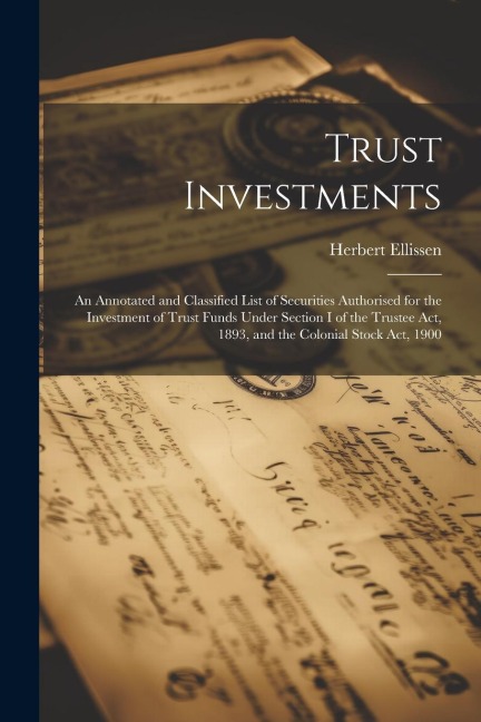 Trust Investments: An Annotated and Classified List of Securities Authorised for the Investment of Trust Funds Under Section I of the Tru