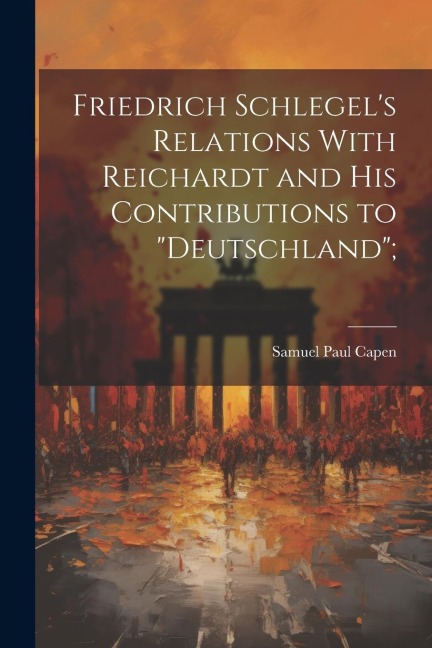 Friedrich Schlegels Relations With Reichardt and his Contributions to Deutschland;