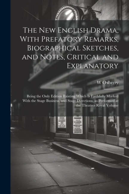 The new English Drama, With Prefatory Remarks, Biographical Sketches, and Notes, Critical and Explanatory; Being the Only Edition Existing Which is Fa