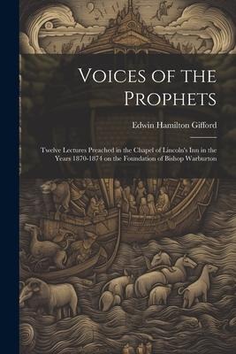 Voices of the Prophets: Twelve Lectures Preached in the Chapel of Lincolns Inn in the Years 1870-1874 on the Foundation of Bishop Warburton