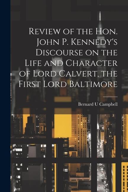 Review of the Hon. John P. Kennedys Discourse on the Life and Character of Lord Calvert, the First Lord Baltimore