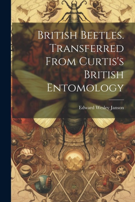 British Beetles. Transferred From Curtiss British Entomology