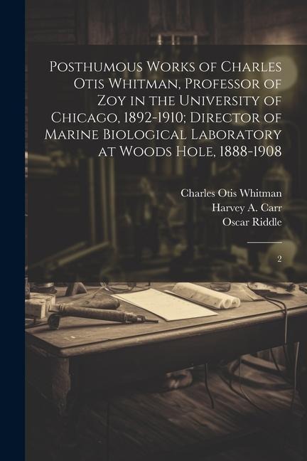 Posthumous Works of Charles Otis Whitman, Professor of zoy in the University of Chicago, 1892-1910; Director of Marine Biological Laboratory at Woods Hole, 1888-1908: 2