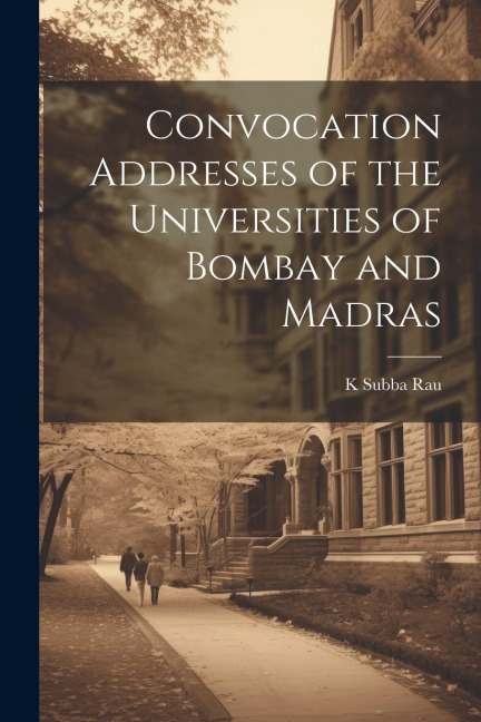 Convocation Addresses of the Universities of Bombay and Madras