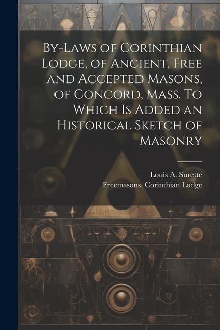 By-laws of Corinthian Lodge, of Ancient, Free and Accepted Masons, of Concord, Mass. To Which is Added an Historical Sketch of Masonry