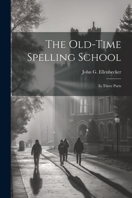 The Old-time Spelling School: In Three Parts