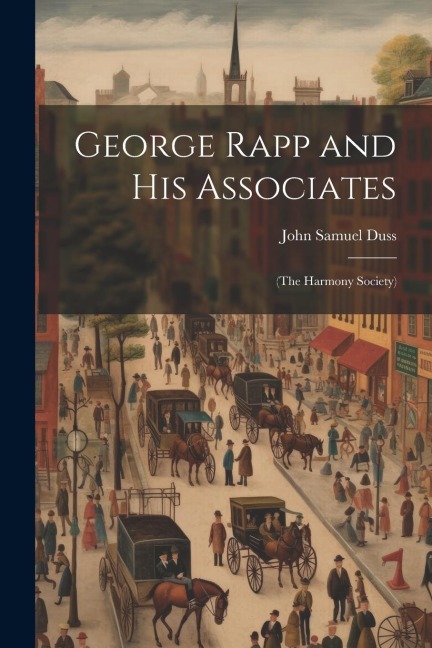George Rapp and his Associates: (the Harmony Society)