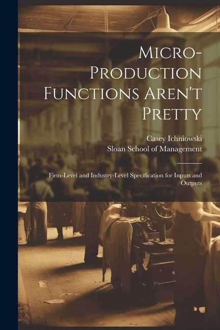 Micro-production Functions Arent Pretty: Firm-level and Industry-level Specification for Inputs and Outputs