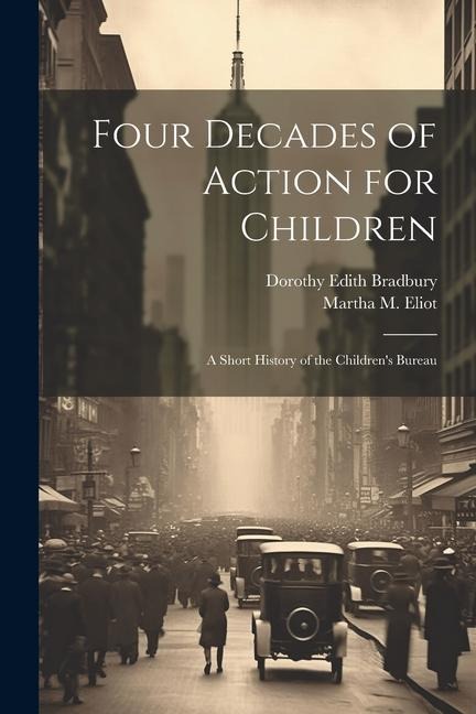 Four Decades of Action for Children; a Short History of the Childrens Bureau