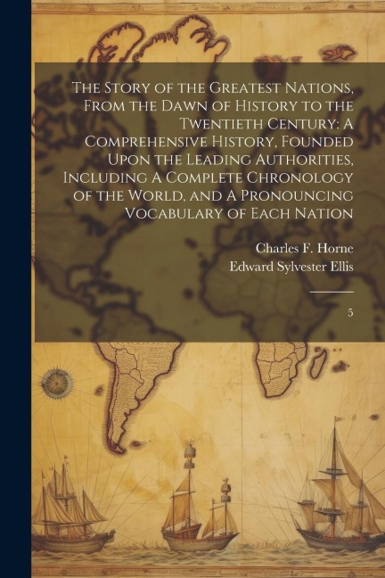 The Story of the Greatest Nations, From the Dawn of History to the Twentieth Century: A Comprehensive History, Founded Upon the Leading Authorities, I