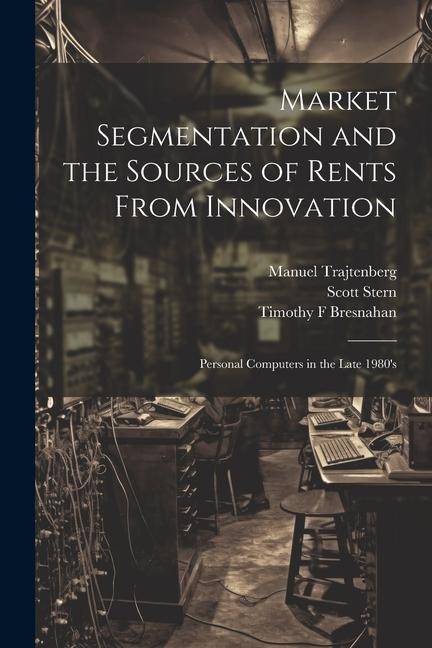 Market Segmentation and the Sources of Rents From Innovation: Personal Computers in the Late 1980s