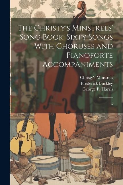 The Christys Minstrels Song Book: Sixty Songs With Choruses and Pianoforte Accompaniments: 3
