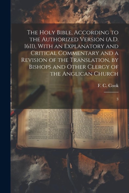 The Holy Bible, According to the Authorized Version (A.D. 1611), With an Explanatory and Critical Commentary and a Revision of the Translation, by Bis