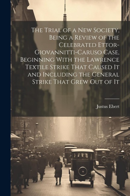 The Trial of a new Society, Being a Review of the Celebrated Ettor-Giovannitti-Caruso Case, Beginning With the Lawrence Textile Strike That Caused It and Including the General Strike That Grew out of It