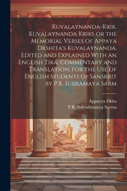 Kuvalaynanda-krik. Kuvalaynanda Kriks or the Memorial Verses of Appaya Dkshita's Kuvalaynanda. Edited and Explained With an English Tika, Commentary and Translation, for the use of English Students of Sanskrit by P.R. Subramaya Sarm