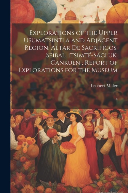 Explorations of the Upper Usumatsintla and Adjacent Region: Altar de Sacrificos, Seibal, Itsimté-Sácluk, Cankuen: Report of Explorations for the Museum: 4