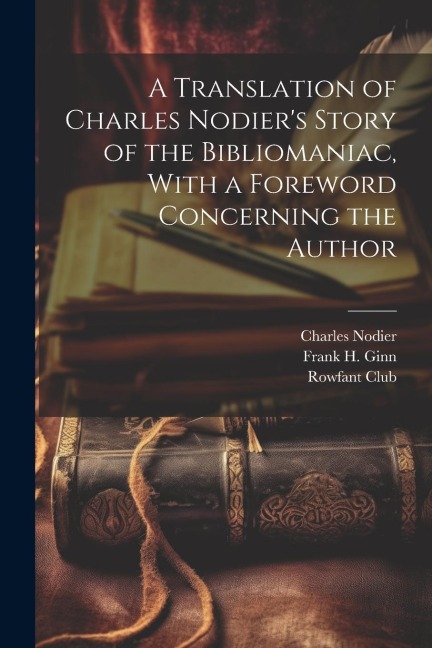 A Translation of Charles Nodiers Story of the Bibliomaniac, With a Foreword Concerning the Author