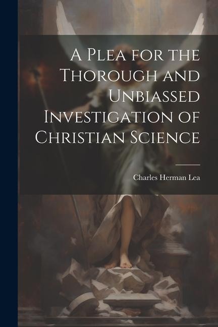 A Plea for the Thorough and Unbiassed Investigation of Christian Science