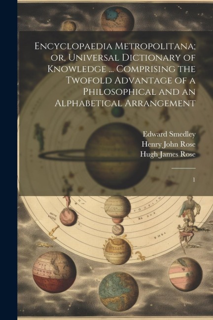 Encyclopaedia Metropolitana; or, Universal Dictionary of Knowledge ... Comprising the Twofold Advantage of a Philosophical and an Alphabetical Arrange