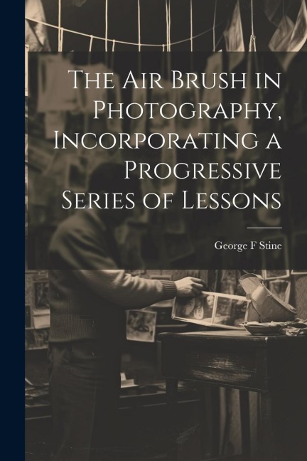 The air Brush in Photography, Incorporating a Progressive Series of Lessons