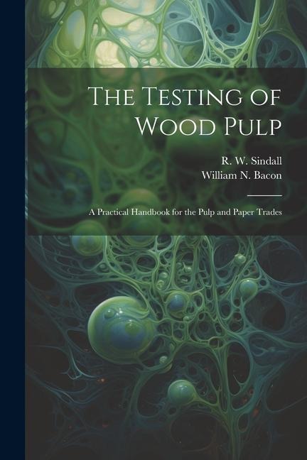The Testing of Wood Pulp; a Practical Handbook for the Pulp and Paper Trades