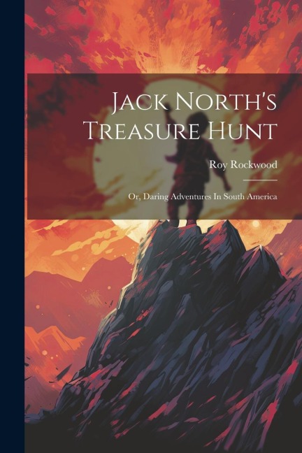 Jack Norths Treasure Hunt: Or, Daring Adventures In South America