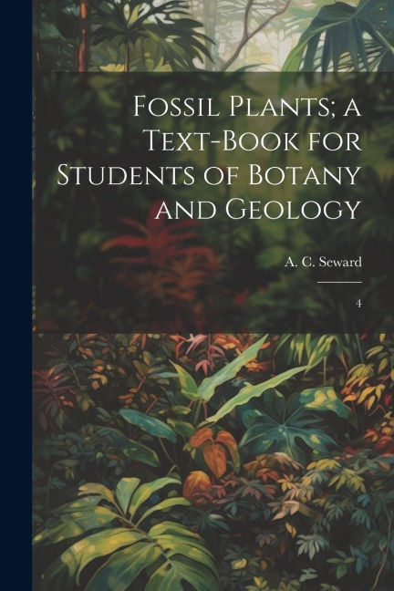 Fossil Plants; a Text-book for Students of Botany and Geology: 4