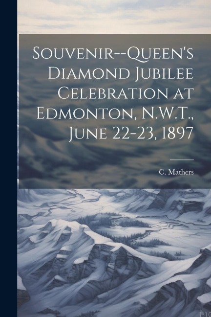 Souvenir--Queens Diamond Jubilee Celebration at Edmonton, N.W.T., June 22-23, 1897